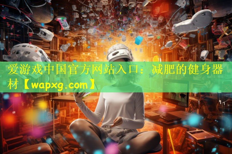 愛游戲中國官方網(wǎng)站入口：減肥的健身器材