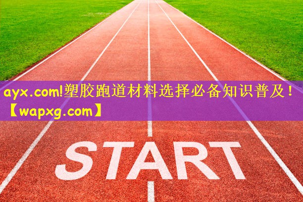 ayx.com!塑膠跑道材料選擇必備知識普及！