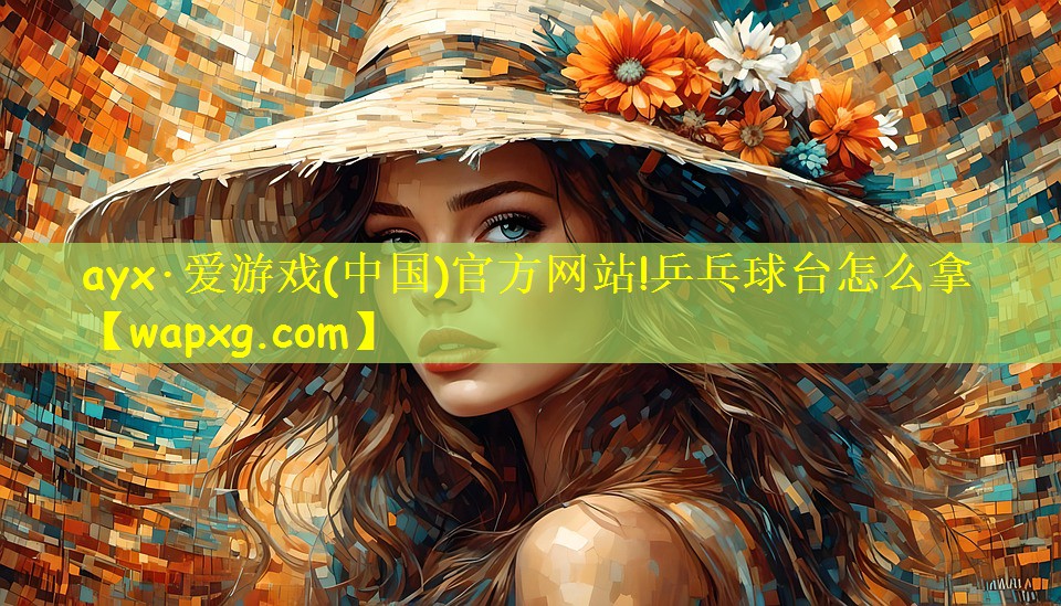 ayx·愛游戲(中國(guó))官方網(wǎng)站!乒乓球臺(tái)怎么拿