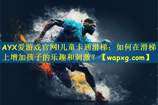 AYX愛游戲官網(wǎng)!兒童卡通滑梯：如何在滑梯上增加孩子的樂趣和刺激？