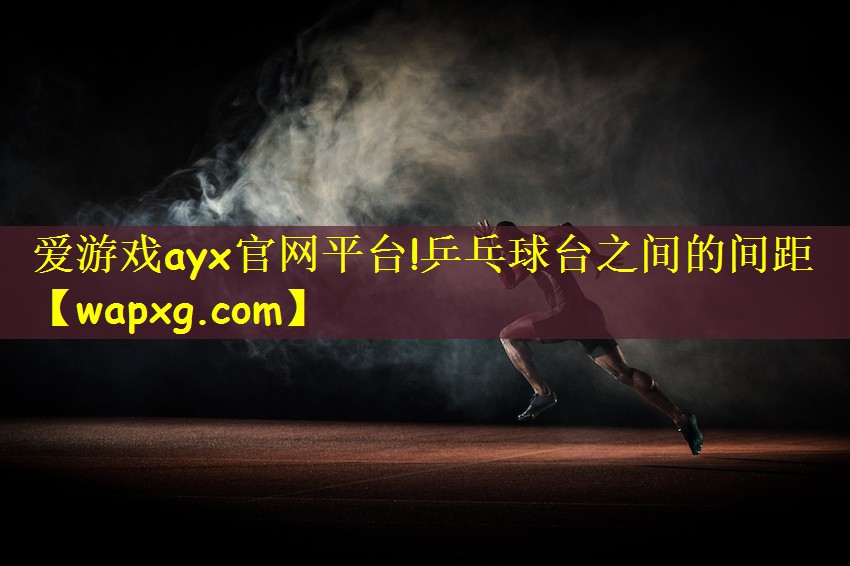 愛游戲ayx官網(wǎng)平臺!乒乓球臺之間的間距