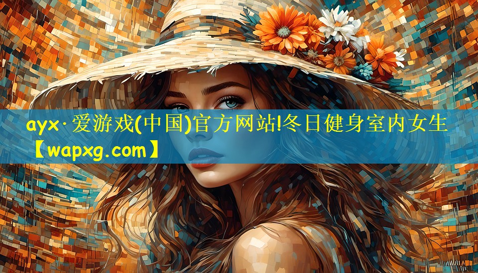 ayx·愛游戲(中國)官方網(wǎng)站!冬日健身室內(nèi)女生