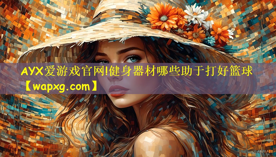 AYX愛游戲官網(wǎng)!健身器材哪些助于打好籃球