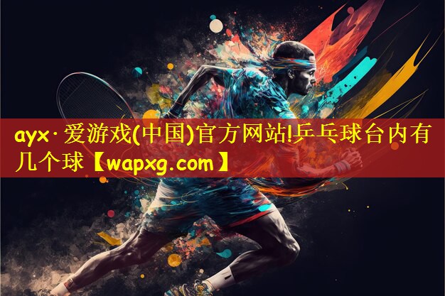 ayx·愛游戲(中國)官方網站!乒乓球臺內有幾個球