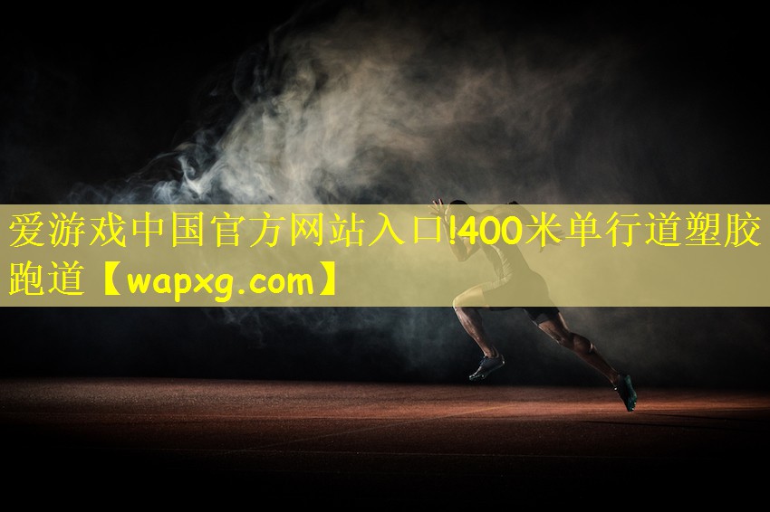 愛游戲中國官方網(wǎng)站入口!400米單行道塑膠跑道