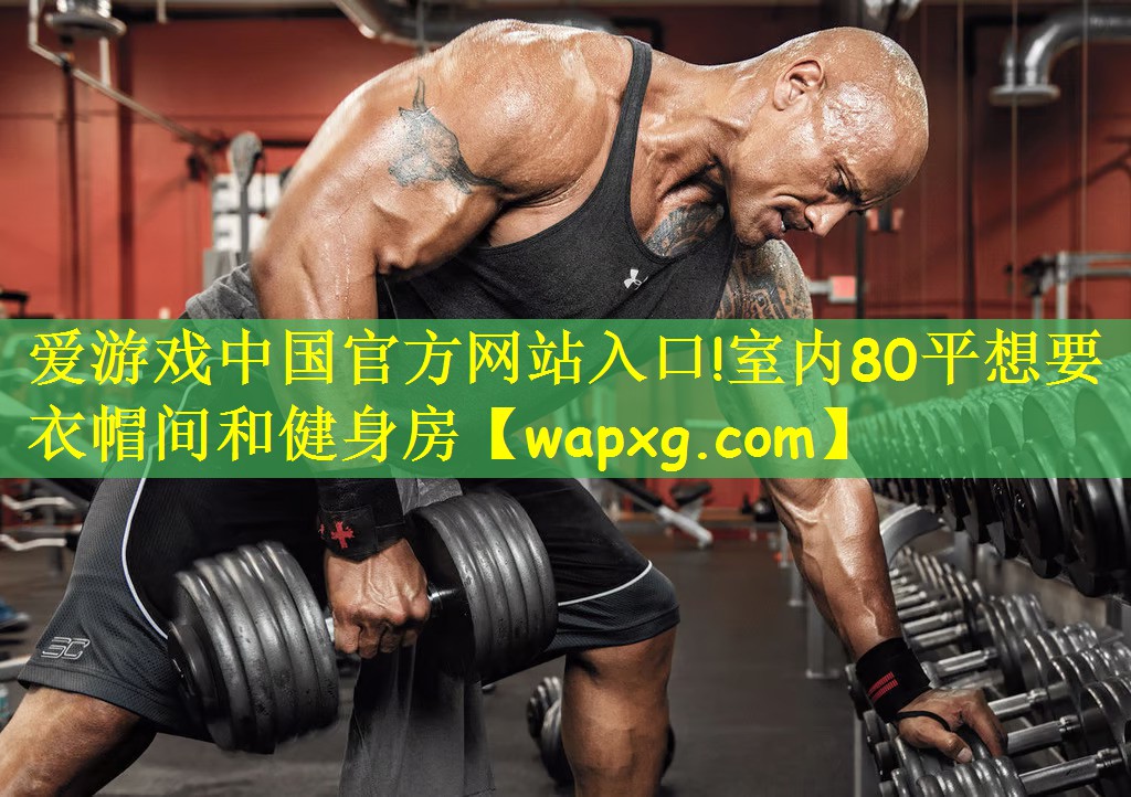 愛游戲中國(guó)官方網(wǎng)站入口!室內(nèi)80平想要衣帽間和健身房