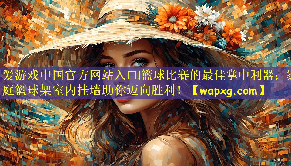 <strong>愛游戲中國官方網(wǎng)站入口!籃球比賽的最佳掌中利器：家庭籃球架室內(nèi)掛墻助你邁向勝利！</strong>